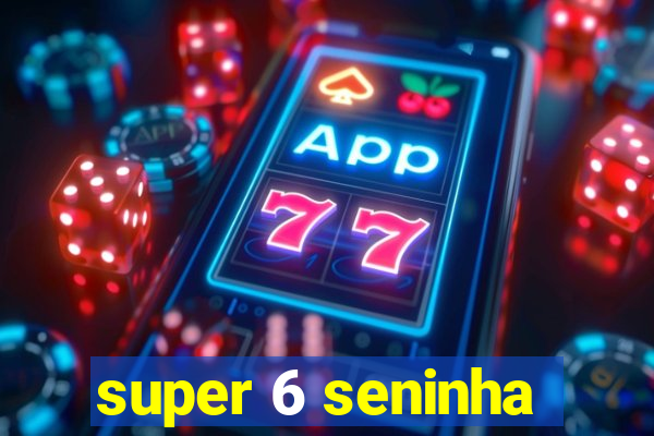 super 6 seninha